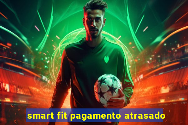 smart fit pagamento atrasado